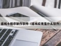 扬州连线小程序制作软件（连线应用是什么软件）
