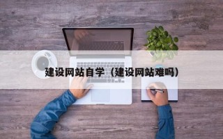 扬州建设网站自学（建设网站难吗）