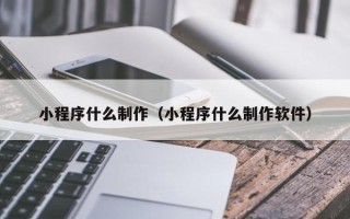 扬州小程序什么制作（小程序什么制作软件）