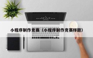 扬州小程序制作竞赛（小程序制作竞赛样题）