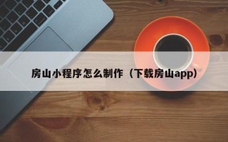 扬州房山小程序怎么制作（下载房山app）