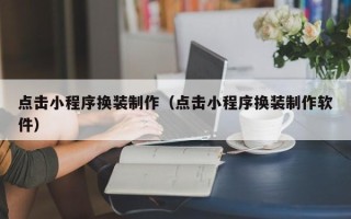 扬州点击小程序换装制作（点击小程序换装制作软件）
