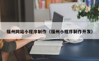 扬州福州网站小程序制作（福州小程序制作开发）