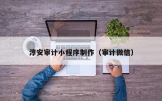 扬州淳安审计小程序制作（审计微信）