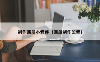 扬州制作画册小程序（画册制作流程）