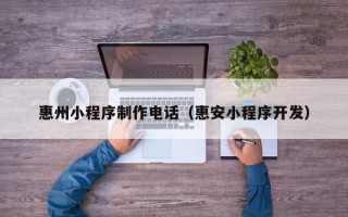 扬州惠州小程序制作电话（惠安小程序开发）