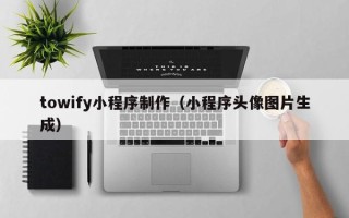 扬州towify小程序制作（小程序头像图片生成）