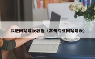扬州武进网站建设教程（常州专业网站建设）