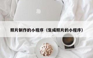 扬州照片制作的小程序（生成照片的小程序）