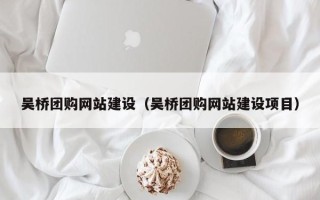 扬州吴桥团购网站建设（吴桥团购网站建设项目）